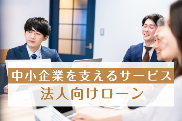 中小企業を支えるサービス。法人向けローン