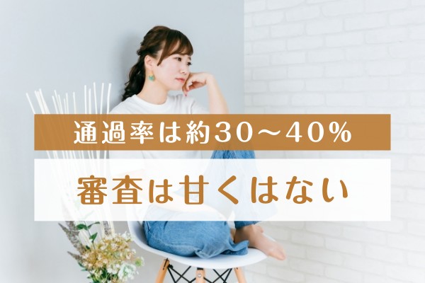 通過率は約３０～４０％。審査は甘くはない