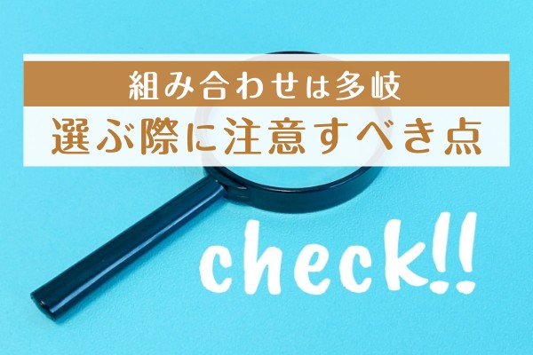 組み合わせは多岐。選ぶ際に注意すべき点